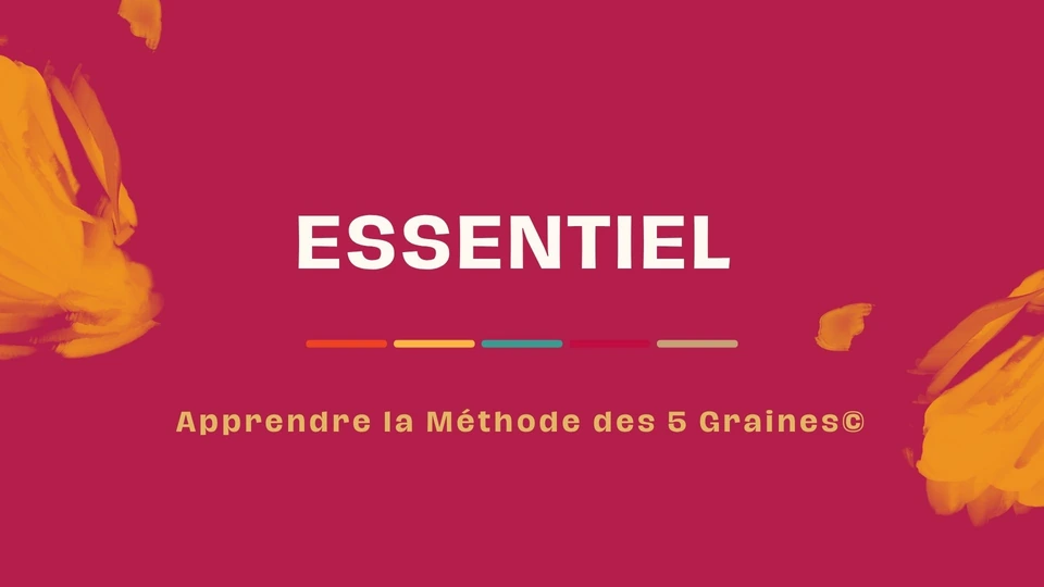 ESSENTIEL – Méthode des 5 Graines ESSENTIEL — Apprendre la Méthode des 5 Graines©